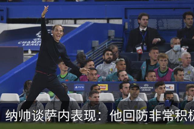 纳帅谈萨内表现：他回防非常积极，阻断对手多次反击，必须表扬他